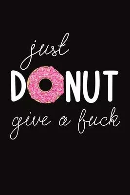 just donut give a fuck: ClassIc Ruled Lined - Composition Notebook Journal - 120 Pages - 6x9 inch - Pun Sarcasm Humour