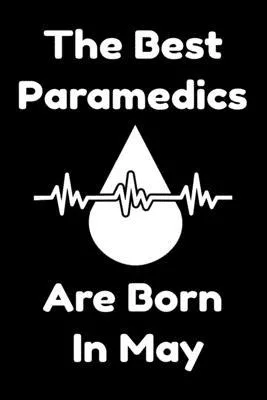 The Best Paramedics Are Born In May: Journal Gift For Women/Men/Boss/Coworkers/Colleagues/Students/Friends, Notebook Birthday Gift for Paramedics: Lin