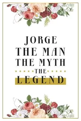 Jorge The Man The Myth The Legend: Lined Notebook / Journal Gift, 120 Pages, 6x9, Matte Finish, Soft Cover