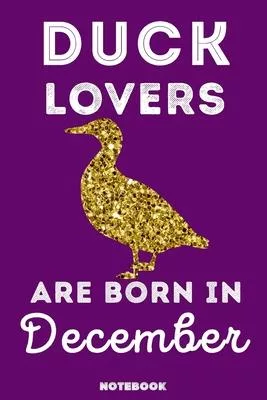 Duck Lovers Are Born In December: 120 Pages, 6x9, Soft Cover, Matte Finish, Lined Duck Journal, Funny Duck Notebook for Women, Gift