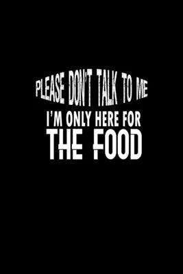 Please don’’t talk to me. I’’m just here for the food: Food Journal - Track your Meals - Eat clean and fit - Breakfast Lunch Diner Snacks - Time Items S
