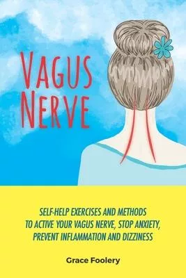 Vagus Nerve: Self-Help Exercises and Methods To Active Your Vagus Nerve, Stop Anxiety, Prevent Inflammation and Dizziness