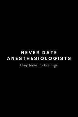 Never Date Anesthesiologists They Have No Feelings: Funny Anesthesiologist Notebook Gift Idea For Anesthetist, Anaesthetist, Gasman - 120 Pages (6