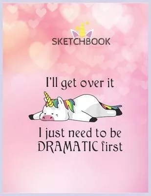 SketchBook: Unicorn Ill Get Over It Just Gotta Be Dramatic First Unicorn Blank Unlined SketchBook for Kids and Girls XL Marple Ske