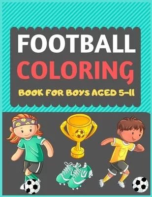 Football Coloring Book For Boys Aged 5-11: A Football colouring activity book for kids. Great Soccer Football activity gift for little children. Fun E