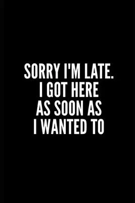 Sorry I’’m Late . I Got Here as Soon as I Wanted to: 6x9 Lined Notebook/Journal/Diary, 100 pages, Sarcastic, Humor Journal, original gift For Women/Men