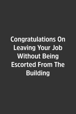 Congratulations On Leaving Your Job Without Being Escorted From The Building.: Lined Notebook / Journal / Diary / Calendar / Planner / Sketchbook /Fun