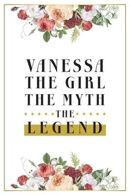 Vanessa The Girl The Myth The Legend: Lined Notebook / Journal Gift, 120 Pages, 6x9, Matte Finish, Soft Cover