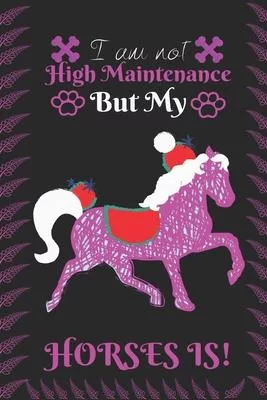 I am not High Maintenance But My Horses is!: Best Gift for Horses Lovers, 6x9 inch 100 Pages Christmas & Birthday Gift / Journal / Notebook / Diary