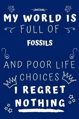 My World Is Full Of Fossils And Poor Life Choices I Regret Nothing: Perfect Gag Gift For A Lover Of Fossils - Blank Lined Notebook Journal - 120 Pages