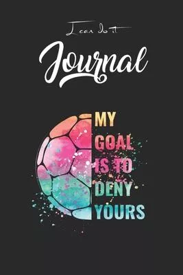 I Can Do It Journal: Funny My Goal Is To Deny Yours Soccer Goalie Defender Blank Ruled Line for Student and School Teacher Diary Journal No