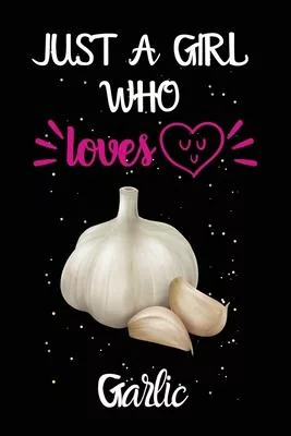 Just A Girl Who Loves Garlic: A Great Gift Lined Journal Notebook For Garlic Lovers.Best Gift Idea For Christmas/Birthday/New Year