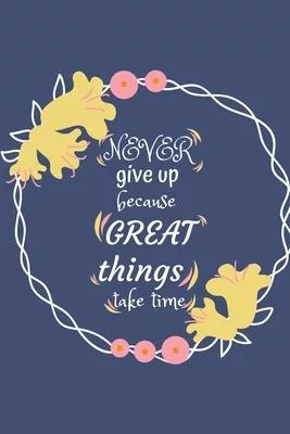 Never give up because great things take time: Goal Setting Journal & Planner A Productivity And High Performance Planner - Motivational Book - Journal