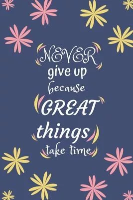 Never give up because great things take time: Goal Setting Planner & Journal A Productivity And High Performance Planner - Motivational Journal - Book