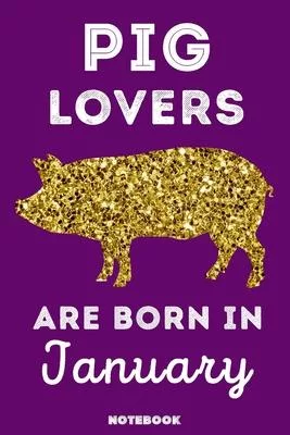 Pig Lovers Are Born In January: 120 Pages, 6x9, Soft Cover, Matte Finish, Lined Pig Journal, Funny Pig Notebook for Women, Gift