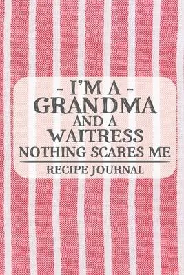 I’’m a Grandma and a Waitress Nothing Scares Me Recipe Journal: Blank Recipe Journal to Write in for Women, Cooks, BBQ and Baking Log, Document all You