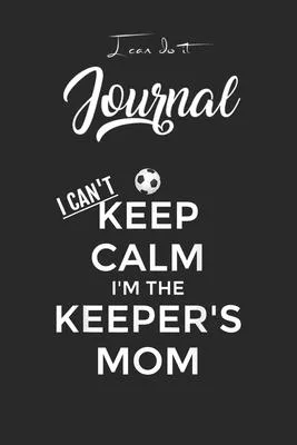 I Can Do It Journal: I Cant Keep Calm Im The Goal Keepers Mom Blank Ruled Line for Student and School Teacher Diary Journal Notebook Size f
