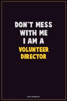 Don’’t Mess With Me, I Am A Volunteer Director: Career Motivational Quotes 6x9 120 Pages Blank Lined Notebook Journal