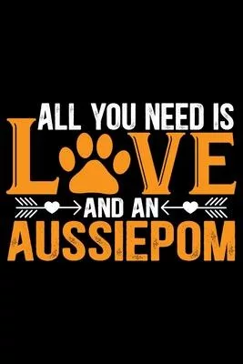 All You Need Is Love and an Aussiedoodle: Cool Aussiepom Dog Journal Notebook - Aussiepom Puppy Lover Gifts - Funny Aussiepom Dog Notebook - Aussiepom