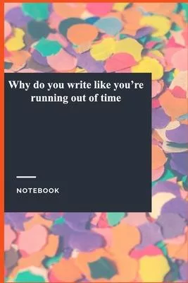 Why do you write like you’’re running out of time: Lined Journal / Lined Notebook Gift, 118 Pages, 6x9, Soft Cover, Matte Finish