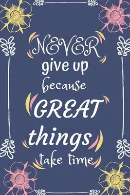 Never give up because great things take time: High Performance Goal Setting Planner & Journal A Productivity Planner - Motivational Book - Journal and