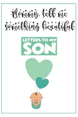 Letters to My Son Writing Journal: ’’Mommy, tell me something beautiful ’’ Unique customized journal for Boys - Thoughtful Cool Present for Newborn ( Ne