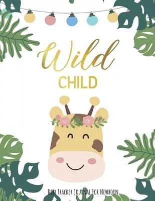 Wild Child: Baby Tracker Journal for Newborn: Baby Daily Schedule feeding, sleep and diaper, Newborn Log, Chart and Notes for Pare