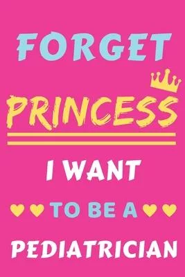 Forget Princess I Want To Be A Pediatrician: lined notebook, Funny Gift for Girls, women