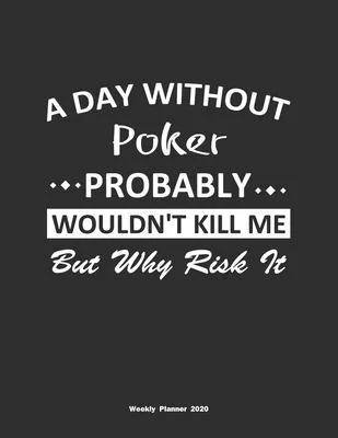 A Day Without Poker Probably Wouldn’’t Kill Me But Why Risk It Weekly Planner 2020: Weekly Calendar / Planner Poker Gift, 146 Pages, 8.5x11, Soft Cover