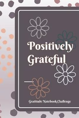 Positively Grateful Gratitude Notebook Challenge: A Gratitude Journal of Daily Reflection - Daisy Flowers Edition
