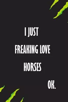 I Just Freaking Love Horses Ok: A Journal to organize your life and working on your goals: Passeword tracker, Gratitude journal, To do list, Flights i