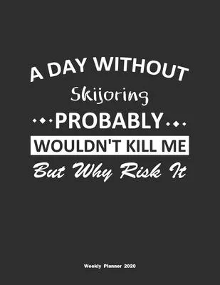 A Day Without Skijoring Probably Wouldn’’t Kill Me But Why Risk It Weekly Planner 2020: Weekly Calendar / Planner Skijoring Gift, 146 Pages, 8.5x11, So