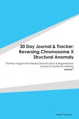 30 Day Journal & Tracker: Reversing Chromosome X Structural Anomaly: The Raw Vegan Plant-Based Detoxification & Regeneration Journal & Tracker f