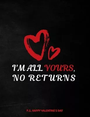 Valentine’’s Day Notebook: I’’m All Yours No Returns, Valentines Gift Idea for Girlfriend or Boyfriend, Wife or Husband