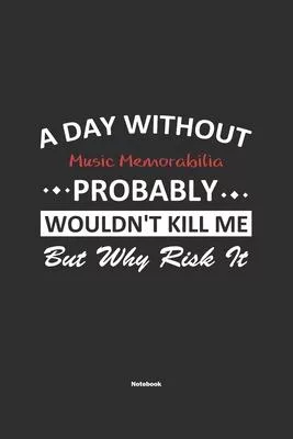 A Day Without Music Memorabilia Probably Wouldn’’t Kill Me But Why Risk It Notebook: NoteBook / Journla Music Memorabilia Gift, 120 Pages, 6x9, Soft Co