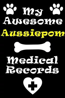 My Aussiepom Medical Records Notebook / Journal 6x9 with 120 Pages Keepsake Dog log: for Aussiepom lover Vaccinations, Vet Visits, Pertinent Info and