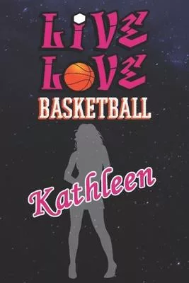 Live Love Basketball Kathleen: The Perfect Notebook For Proud Basketball Fans Or Players - Forever Suitable Gift For Girls - Diary - College Ruled -