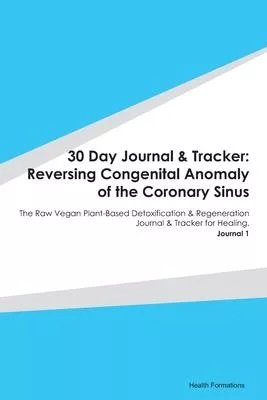 30 Day Journal & Tracker: Reversing Congenital Anomaly of the Coronary Sinus: The Raw Vegan Plant-Based Detoxification & Regeneration Journal &