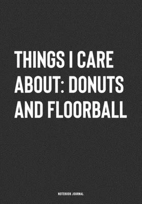 Things I Care About: Donuts And Floorball: A 6x9 Inch Journal Notebook Diary With A Bold Text Font Slogan On A Matte Cover and 120 Blank Li