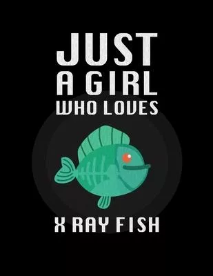 Just A Girl Who Loves X Ray fish: Lined Journal / Notebook: Special birthday Gift for animal Lovers, Perfect Gift for Him & Her kids as All 120 Pages