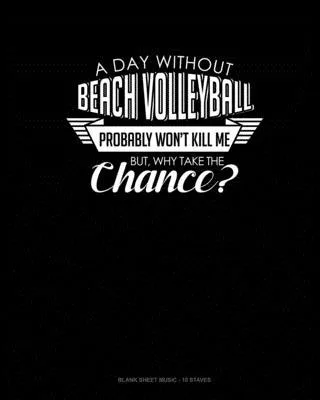 A Day Without Beach Volleyball Probably Won’’t Kill Me. But Why Take The Chance.: Blank Sheet Music - 10 Staves