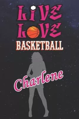 Live Love Basketball Charlene: The Perfect Notebook For Proud Basketball Fans Or Players - Forever Suitable Gift For Girls - Diary - College Ruled -