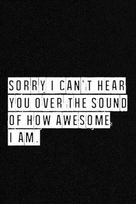 Sorry I Can’’t Hear You Over the Sound of How Awesome I Am. - NoteBook: Lined Notebook/ Journal 120 pages, Soft Cover, Matte finish