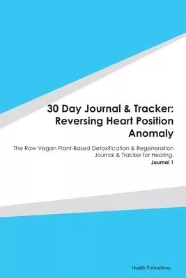 30 Day Journal & Tracker: Reversing Heart Position Anomaly: The Raw Vegan Plant-Based Detoxification & Regeneration Journal & Tracker for Healin