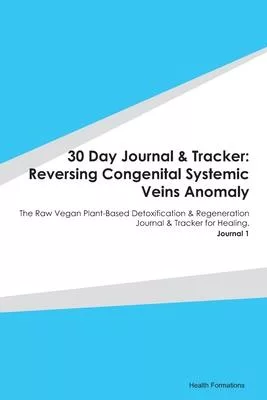 30 Day Journal & Tracker: Reversing Congenital Systemic Veins Anomaly: The Raw Vegan Plant-Based Detoxification & Regeneration Journal & Tracker