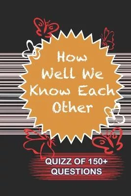 How Well We Know Each Other Quiz Of 150+ Questions: / Perfect As A valentine’’s Day Gift Or Love Gift For Boyfriend-Girlfriend-Wife-Husband-Fiance-Long