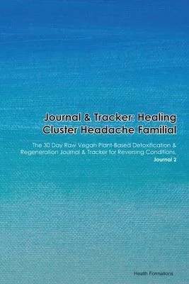 Journal & Tracker: Healing Cluster Headache: The 30 Day Raw Vegan Plant-Based Detoxification & Regeneration Journal & Tracker for Reversi