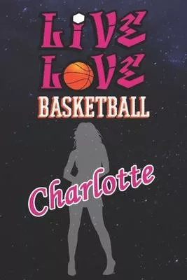 Live Love Basketball Charlotte: The Perfect Notebook For Proud Basketball Fans Or Players - Forever Suitbale Gift For Girls - Diary - College Ruled -