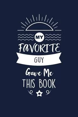 My Favorite Guy Gave Me This Book: Guy Thank You And Appreciation Gifts. Beautiful Gag Gift for Men and Women. Fun, Practical And Classy Alternative t