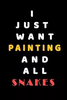 I JUST WANT Painting AND ALL Snakes: Composition Book: Cute PET - DOGS -CATS -HORSES- ALL PETS LOVERS NOTEBOOK & JOURNAL gratitude and love pets and a